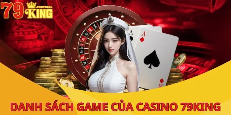Casino 79King - Địa Chỉ Giải Trí Cá Cược Hấp Dẫn Nhất ĐNÁ 3 danh-sach-game-cua-casino-79king