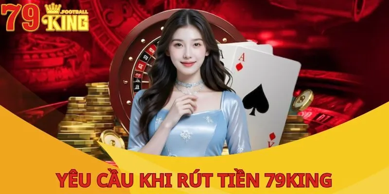 Rút Tiền 79King| Thao Tác Đơn Giản, Hoàn Tất Chỉ Vài Bước 3 rut-tien-79king-yeu-cau
