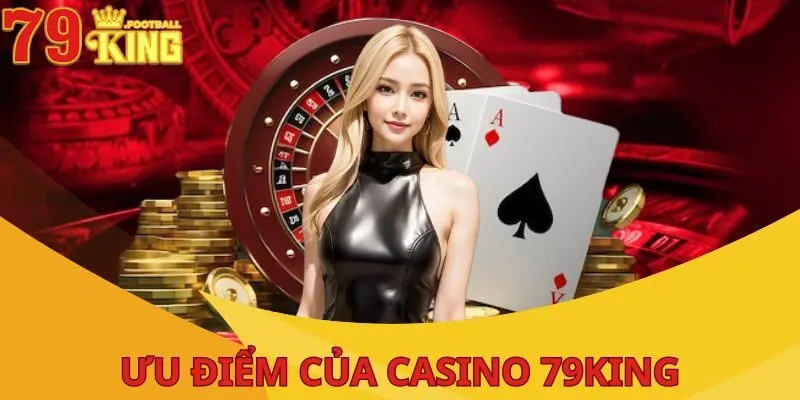 Casino 79King - Địa Chỉ Giải Trí Cá Cược Hấp Dẫn Nhất ĐNÁ 2 uu-diem-cua-casino-79king